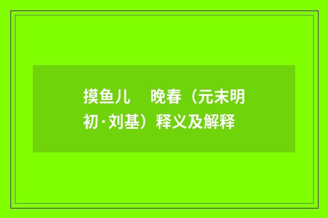 摸鱼儿　 晚春（元末明初·刘基）释义及解释