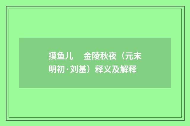 摸鱼儿　 金陵秋夜（元末明初·刘基）释义及解释