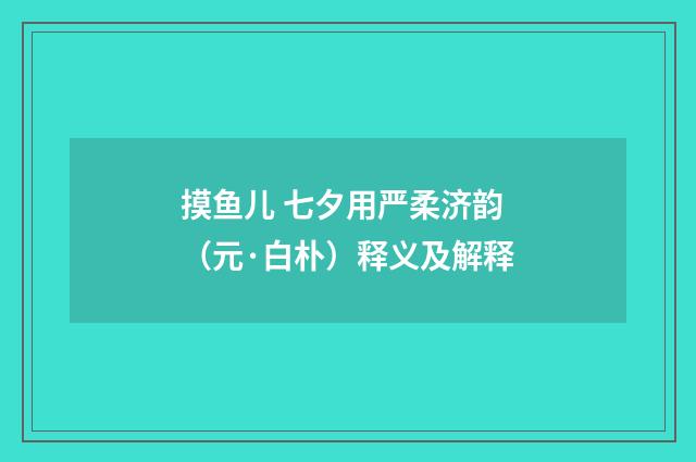 摸鱼儿 七夕用严柔济韵（元·白朴）释义及解释