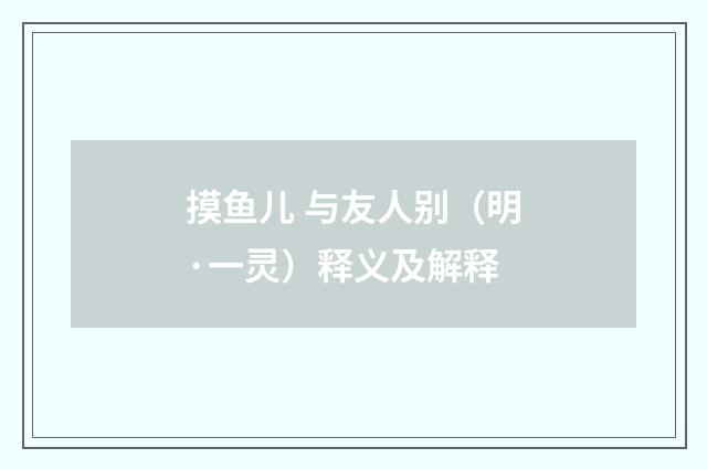 摸鱼儿 与友人别（明·一灵）释义及解释