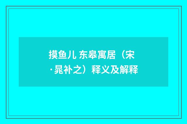 摸鱼儿 东皋寓居（宋·晁补之）释义及解释