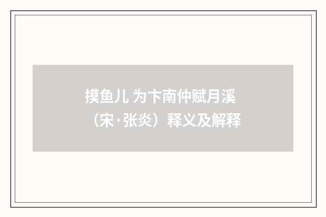 摸鱼儿 为卞南仲赋月溪（宋·张炎）释义及解释
