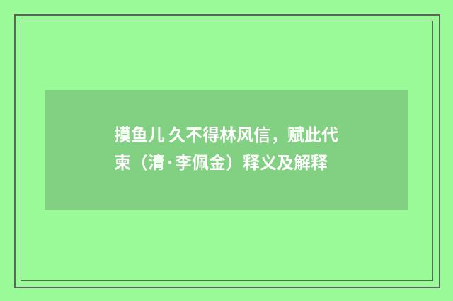 摸鱼儿 久不得林风信，赋此代柬（清·李佩金）释义及解释