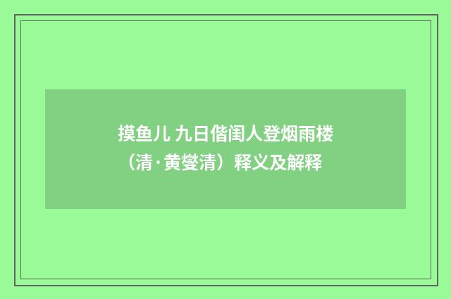 摸鱼儿 九日偕闺人登烟雨楼（清·黄燮清）释义及解释