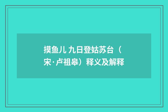 摸鱼儿 九日登姑苏台（宋·卢祖皋）释义及解释