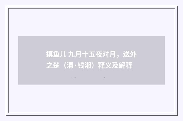 摸鱼儿 九月十五夜对月，送外之楚（清·钱湘）释义及解释