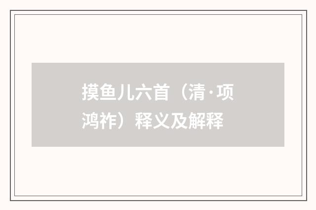 摸鱼儿六首（清·项鸿祚）释义及解释