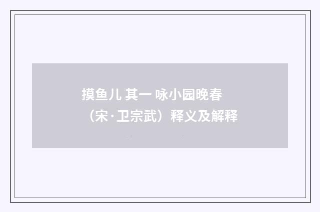 摸鱼儿 其一 咏小园晚春（宋·卫宗武）释义及解释