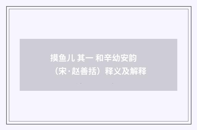 摸鱼儿 其一 和辛幼安韵（宋·赵善括）释义及解释
