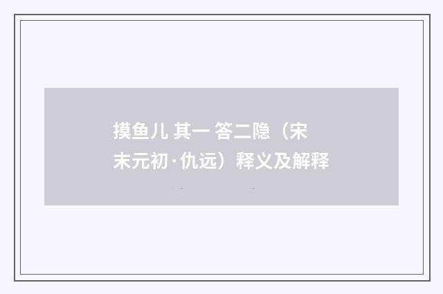 摸鱼儿 其一 答二隐（宋末元初·仇远）释义及解释