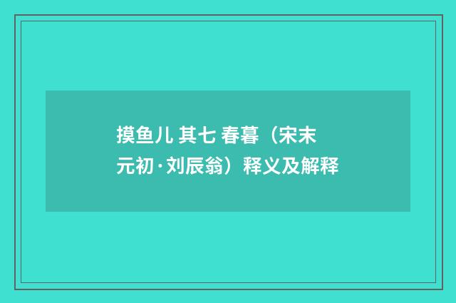 摸鱼儿 其七 春暮（宋末元初·刘辰翁）释义及解释