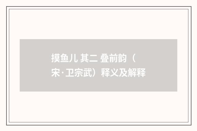 摸鱼儿 其二 叠前韵（宋·卫宗武）释义及解释