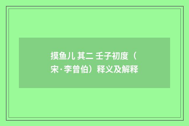 摸鱼儿 其二 壬子初度（宋·李曾伯）释义及解释