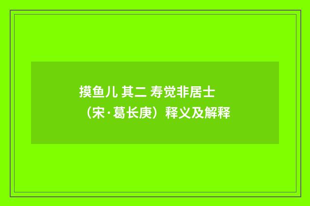 摸鱼儿 其二 寿觉非居士（宋·葛长庚）释义及解释