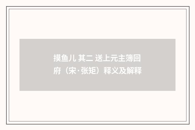 摸鱼儿 其二 送上元主簿回府（宋·张矩）释义及解释