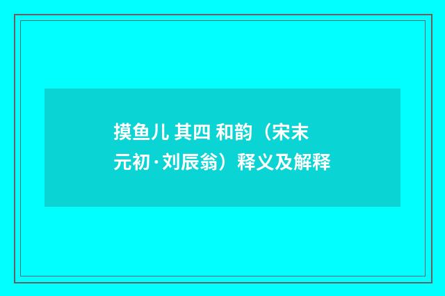 摸鱼儿 其四 和韵（宋末元初·刘辰翁）释义及解释