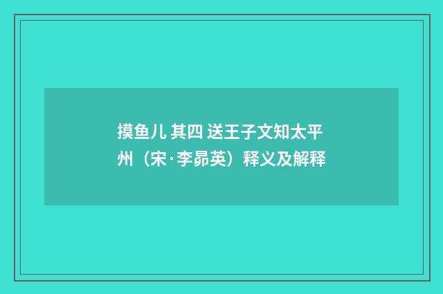 摸鱼儿 其四 送王子文知太平州（宋·李昴英）释义及解释
