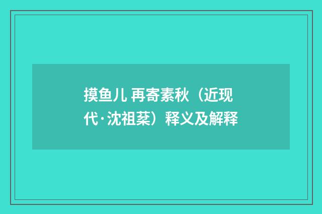 摸鱼儿 再寄素秋（近现代·沈祖棻）释义及解释