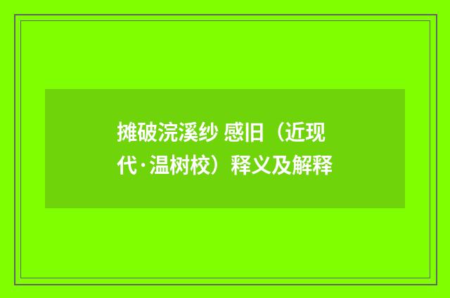 摊破浣溪纱 感旧（近现代·温树校）释义及解释
