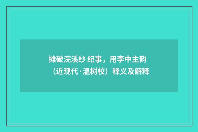 摊破浣溪纱 纪事，用李中主韵（近现代·温树校）释义及解释