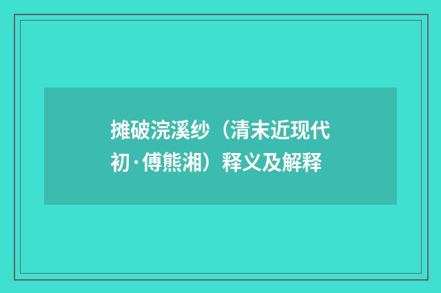 摊破浣溪纱（清末近现代初·傅熊湘）释义及解释