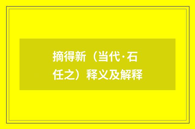 摘得新（当代·石任之）释义及解释