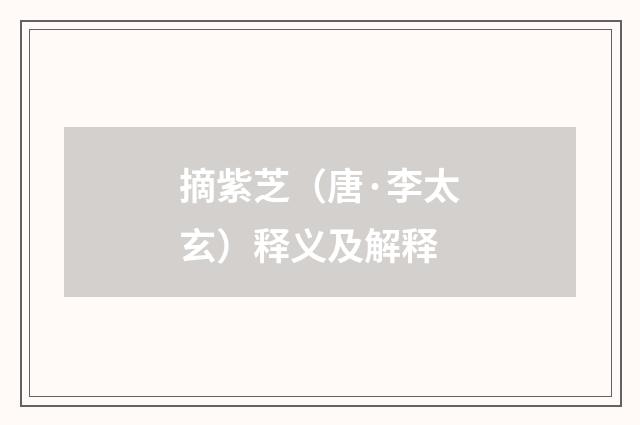 摘紫芝（唐·李太玄）释义及解释