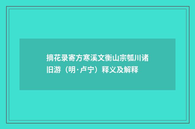 摘花录寄方寒溪文衡山宗瓠川诸旧游（明·卢宁）释义及解释