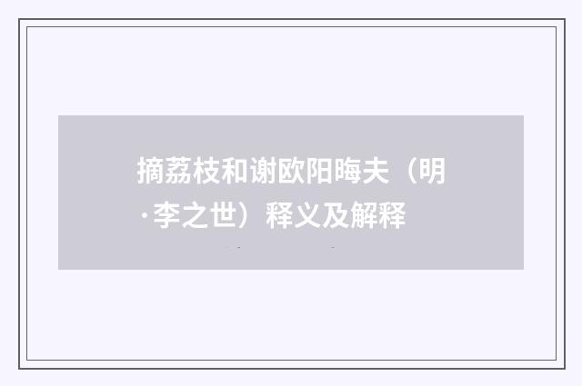 摘荔枝和谢欧阳晦夫（明·李之世）释义及解释
