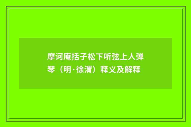 摩诃庵括子松下听弦上人弹琴（明·徐渭）释义及解释