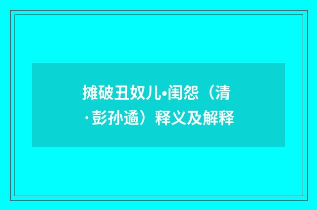 摊破丑奴儿•闺怨（清·彭孙遹）释义及解释