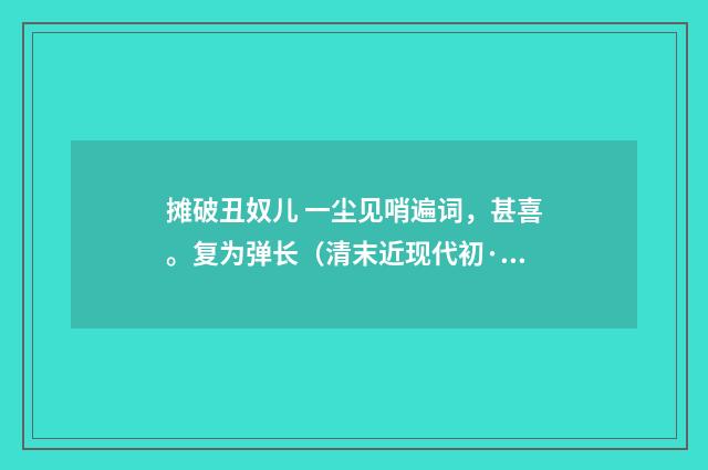摊破丑奴儿 一尘见哨遍词，甚喜。复为弹长（清末近现代初·汪东）释义及解释