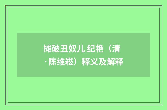 摊破丑奴儿 纪艳（清·陈维崧）释义及解释