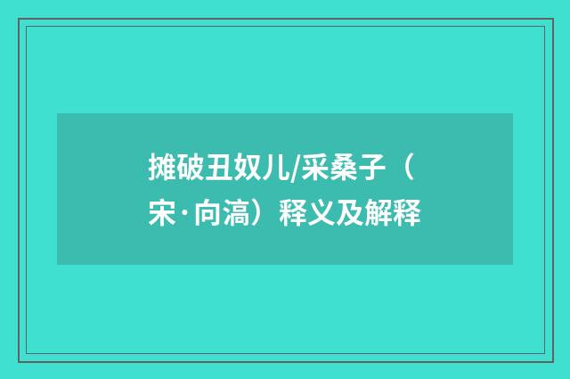 摊破丑奴儿/采桑子（宋·向滈）释义及解释