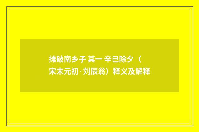 摊破南乡子 其一 辛巳除夕（宋末元初·刘辰翁）释义及解释
