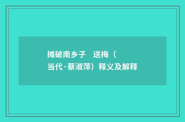 摊破南乡子 送梅（当代·蔡淑萍）释义及解释