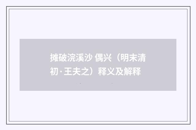 摊破浣溪沙 偶兴（明末清初·王夫之）释义及解释