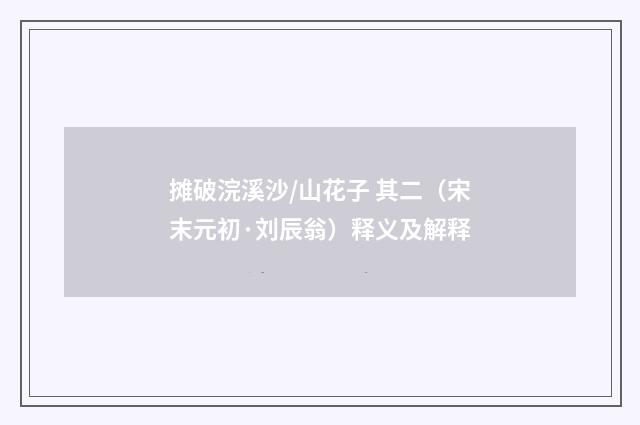 摊破浣溪沙/山花子 其二（宋末元初·刘辰翁）释义及解释