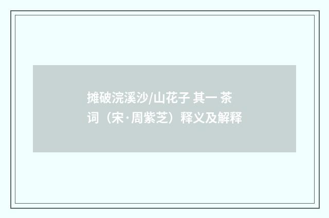 摊破浣溪沙/山花子 其一 茶词（宋·周紫芝）释义及解释