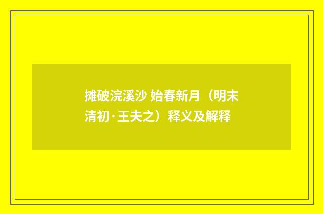 摊破浣溪沙 始春新月（明末清初·王夫之）释义及解释