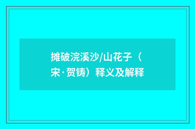 摊破浣溪沙/山花子（宋·贺铸）释义及解释