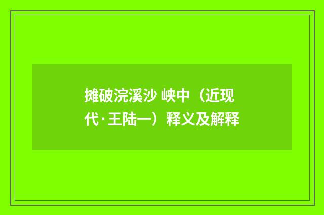 摊破浣溪沙 峡中（近现代·王陆一）释义及解释