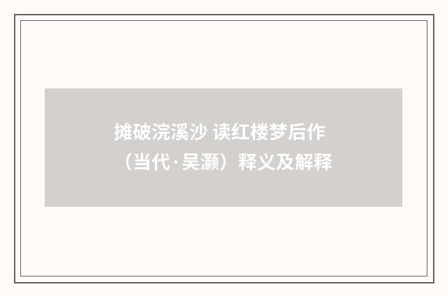 摊破浣溪沙 读红楼梦后作（当代·吴灏）释义及解释