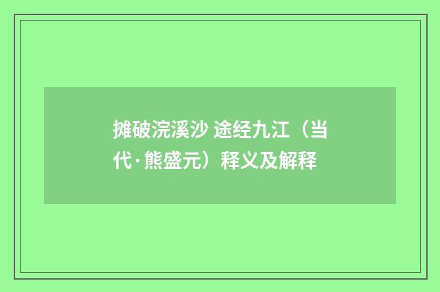 摊破浣溪沙 途经九江（当代·熊盛元）释义及解释