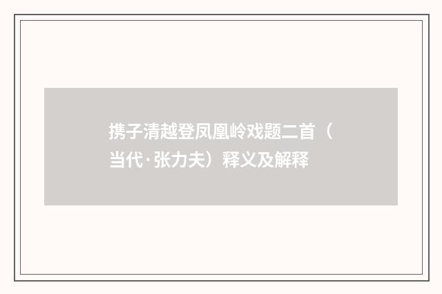 携子清越登凤凰岭戏题二首（当代·张力夫）释义及解释