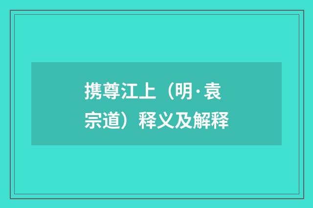 携尊江上（明·袁宗道）释义及解释