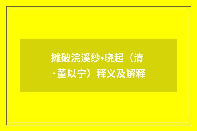 摊破浣溪纱•晓起（清·董以宁）释义及解释