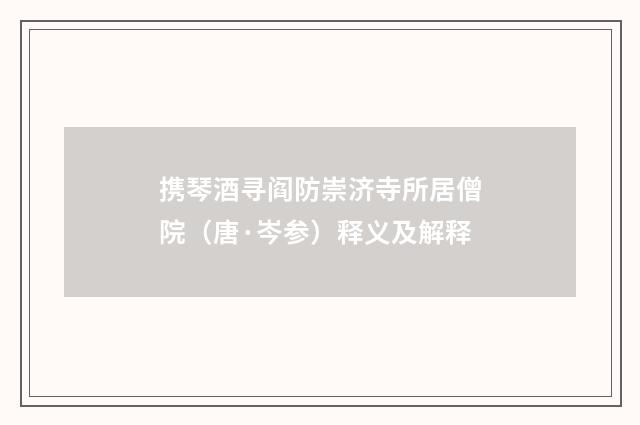携琴酒寻阎防崇济寺所居僧院（唐·岑参）释义及解释