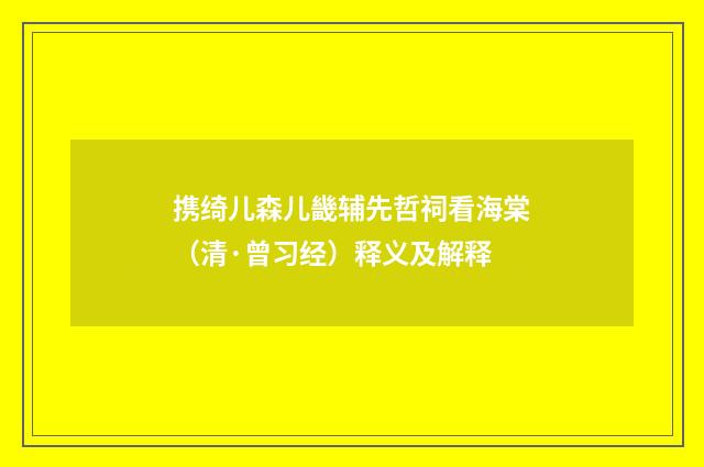 携绮儿森儿畿辅先哲祠看海棠（清·曾习经）释义及解释