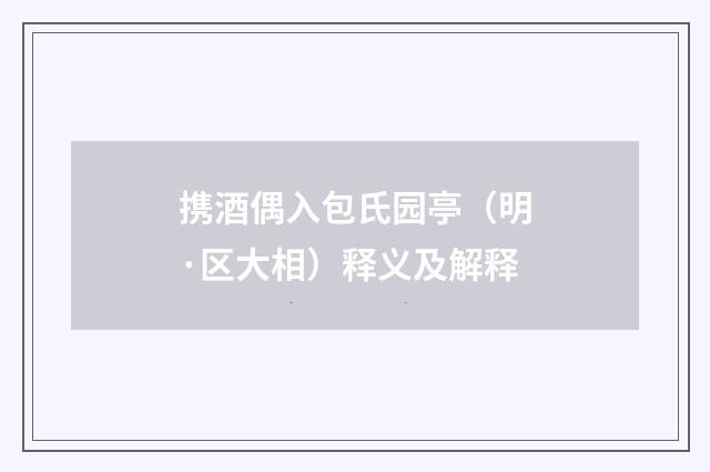 携酒偶入包氏园亭（明·区大相）释义及解释